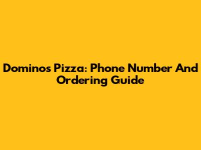 Domino's Pizza: Phone Number And Ordering Guide