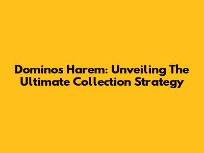 Dominos Harem: Unveiling The Ultimate Collection Strategy