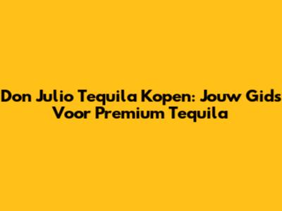 Don Julio Tequila Kopen: Jouw Gids Voor Premium Tequila