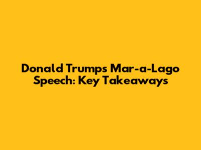Donald Trump's Mar-a-Lago Speech: Key Takeaways