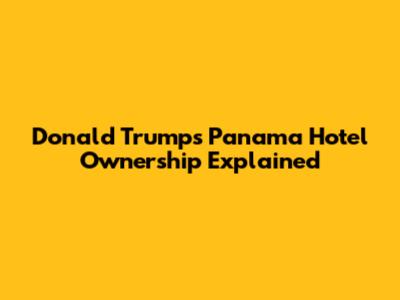 Donald Trump's Panama Hotel Ownership Explained