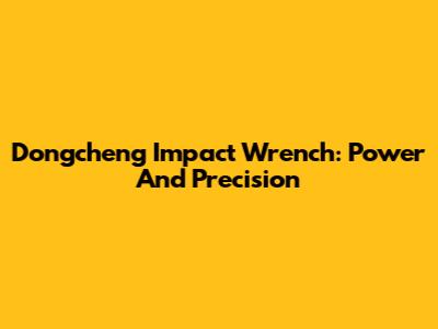 Dongcheng Impact Wrench: Power And Precision