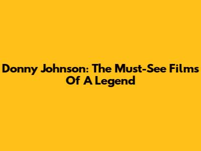 Donny Johnson: The Must-See Films Of A Legend