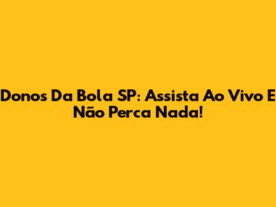 Donos Da Bola SP: Assista Ao Vivo E Não Perca Nada!