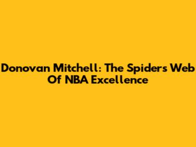 Donovan Mitchell: The Spider's Web Of NBA Excellence