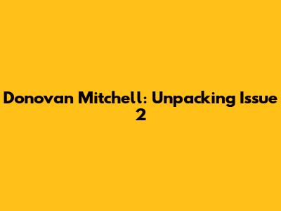 Donovan Mitchell: Unpacking Issue 2