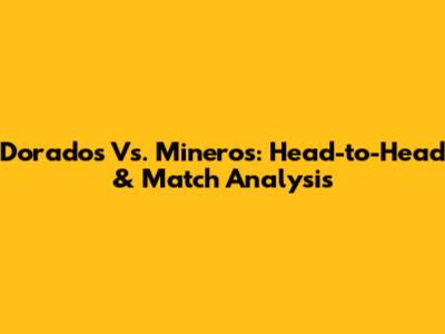 Dorados Vs. Mineros: Head-to-Head & Match Analysis