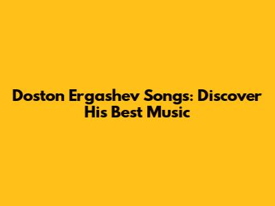 Doston Ergashev Songs: Discover His Best Music