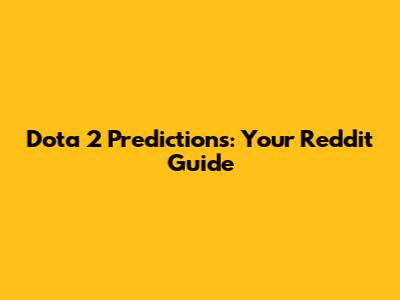 Dota 2 Predictions: Your Reddit Guide