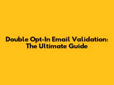 Double Opt-In Email Validation: The Ultimate Guide