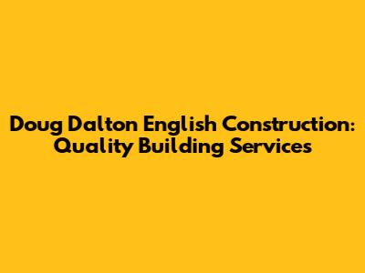Doug Dalton English Construction: Quality Building Services