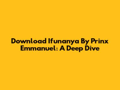 Download 'Ifunanya' By Prinx Emmanuel: A Deep Dive