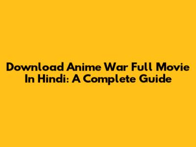 Download Anime War Full Movie In Hindi: A Complete Guide