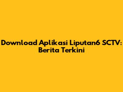 Download Aplikasi Liputan6 SCTV: Berita Terkini