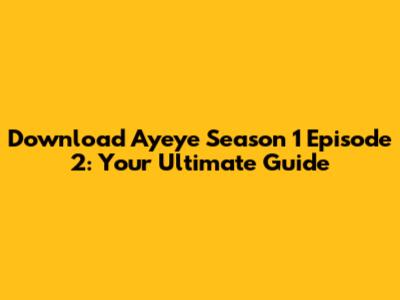 Download Ayeye Season 1 Episode 2: Your Ultimate Guide