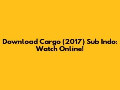 Download Cargo (2017) Sub Indo: Watch Online!