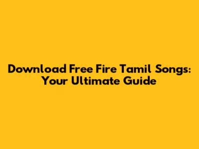 Download Free Fire Tamil Songs: Your Ultimate Guide