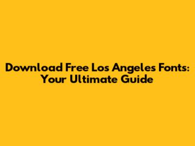 Download Free Los Angeles Fonts: Your Ultimate Guide