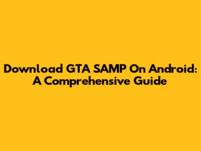 Download GTA SAMP On Android: A Comprehensive Guide