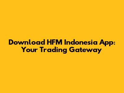 Download HFM Indonesia App: Your Trading Gateway