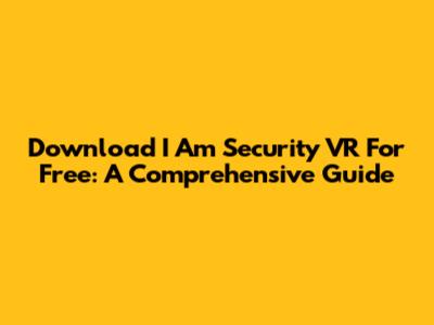 Download I Am Security VR For Free: A Comprehensive Guide