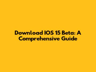 Download IOS 15 Beta: A Comprehensive Guide