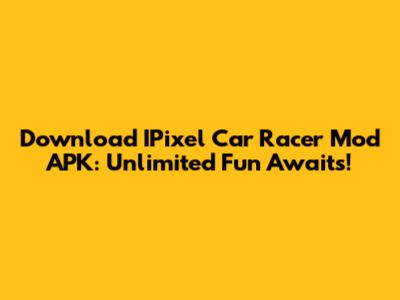Download IPixel Car Racer Mod APK: Unlimited Fun Awaits!