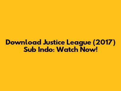 Download Justice League (2017) Sub Indo: Watch Now!