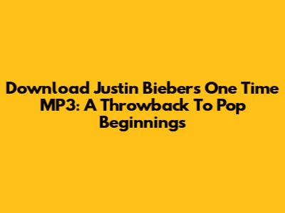 Download Justin Bieber's 'One Time' MP3: A Throwback To Pop Beginnings