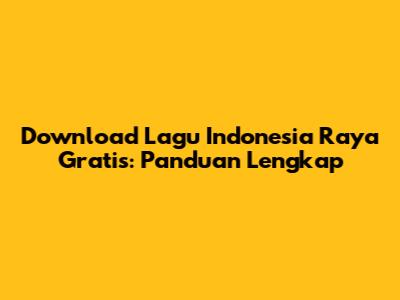 Download Lagu Indonesia Raya Gratis: Panduan Lengkap