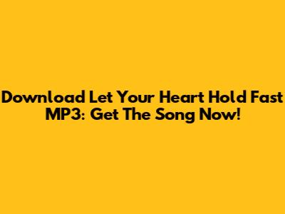 Download Let Your Heart Hold Fast MP3: Get The Song Now!