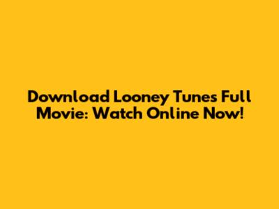 Download Looney Tunes Full Movie: Watch Online Now!