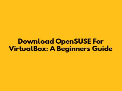 Download OpenSUSE For VirtualBox: A Beginner's Guide