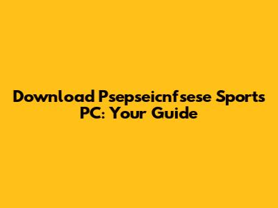 Download Psepseicnfsese Sports PC: Your Guide