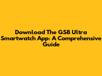 Download The GS8 Ultra Smartwatch App: A Comprehensive Guide