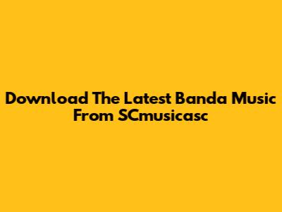 Download The Latest Banda Music From SCmusicasc