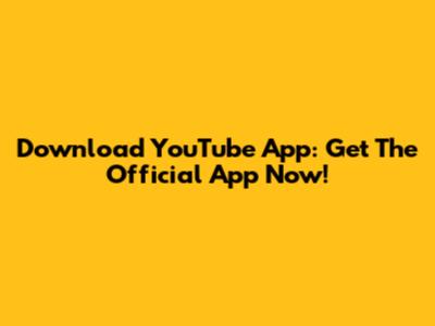 Download YouTube App: Get The Official App Now!