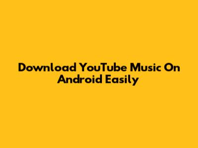 Download YouTube Music On Android Easily