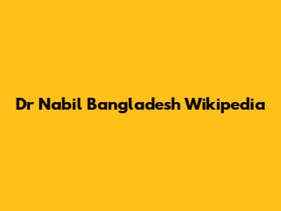 Dr Nabil Bangladesh Wikipedia