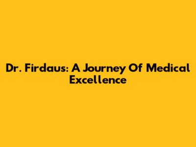 Dr. Firdaus: A Journey Of Medical Excellence