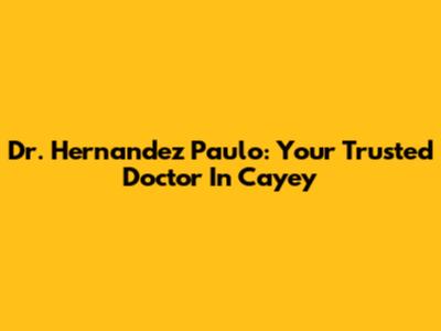 Dr. Hernandez Paulo: Your Trusted Doctor In Cayey