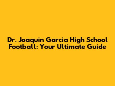 Dr. Joaquin Garcia High School Football: Your Ultimate Guide