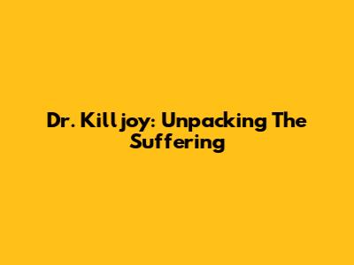 Dr. Killjoy: Unpacking The Suffering
