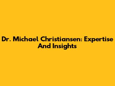 Dr. Michael Christiansen: Expertise And Insights