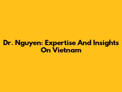 Dr. Nguyen: Expertise And Insights On Vietnam