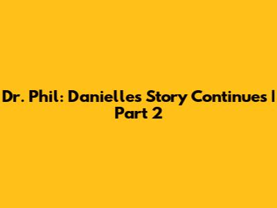 Dr. Phil: Danielle's Story Continues | Part 2