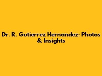 Dr. R. Gutierrez Hernandez: Photos & Insights