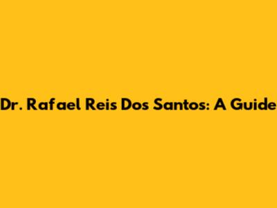 Dr. Rafael Reis Dos Santos: A Guide