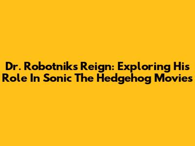 Dr. Robotnik's Reign: Exploring His Role In Sonic The Hedgehog Movies