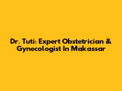 Dr. Tuti: Expert Obstetrician & Gynecologist In Makassar